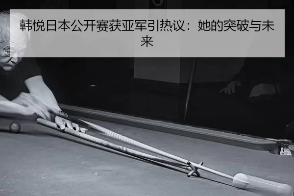 韩悦日本公开赛获亚军引热议：她的突破与未来